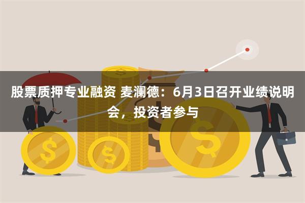 股票质押专业融资 麦澜德：6月3日召开业绩说明会，投资者参与