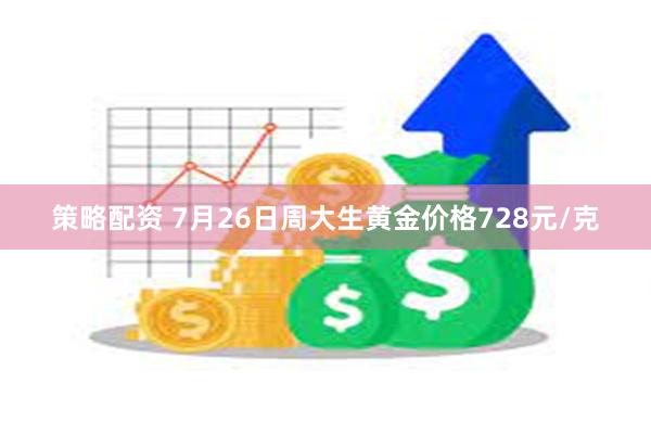 策略配资 7月26日周大生黄金价格728元/克