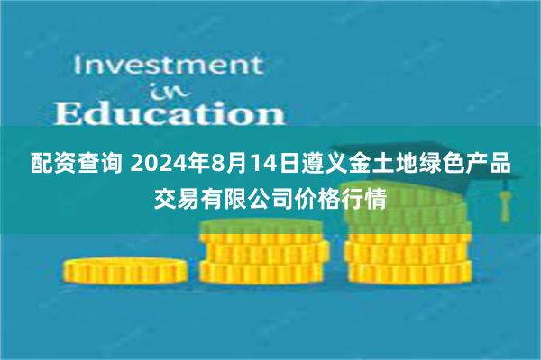 配资查询 2024年8月14日遵义金土地绿色产品交易有限公司价格行情