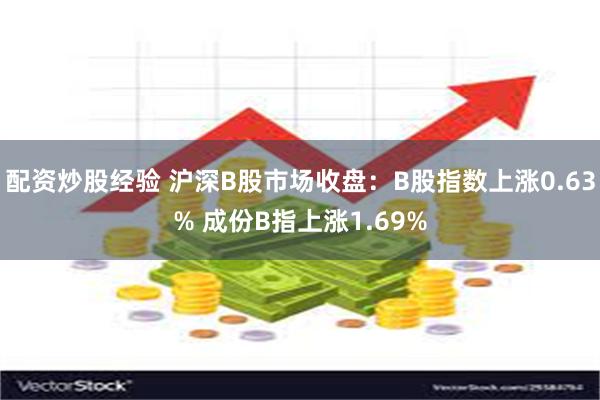 配资炒股经验 沪深B股市场收盘：B股指数上涨0.63% 成份B指上涨1.69%