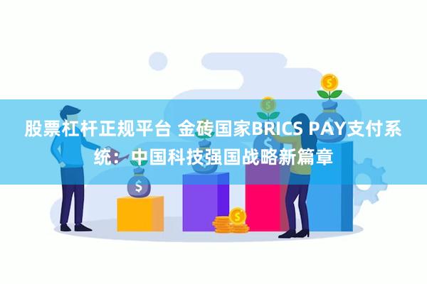 股票杠杆正规平台 金砖国家BRICS PAY支付系统：中国科技强国战略新篇章