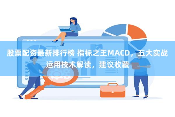 股票配资最新排行榜 指标之王MACD，五大实战运用技术解读，建议收藏