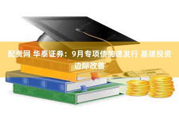 配资网 华泰证券：9月专项债加速发行 基建投资边际改善