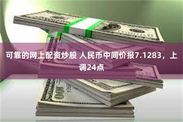 可靠的网上配资炒股 人民币中间价报7.1283，上调24点