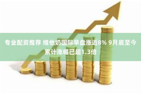 专业配资推荐 维他奶国际早盘涨近8% 9月底至今累计涨幅已超1.3倍