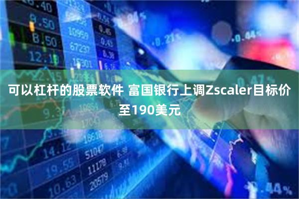 可以杠杆的股票软件 富国银行上调Zscaler目标价至190美元