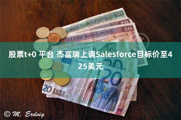 股票t+0 平台 杰富瑞上调Salesforce目标价至425美元