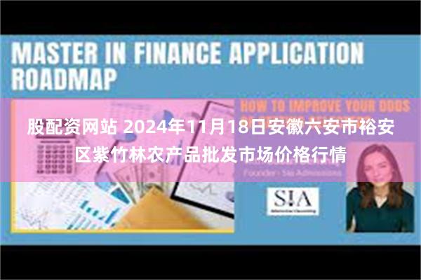 股配资网站 2024年11月18日安徽六安市裕安区紫竹林农产品批发市场价格行情