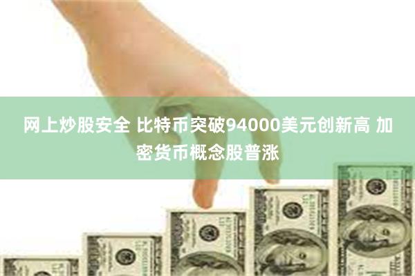 网上炒股安全 比特币突破94000美元创新高 加密货币概念股普涨