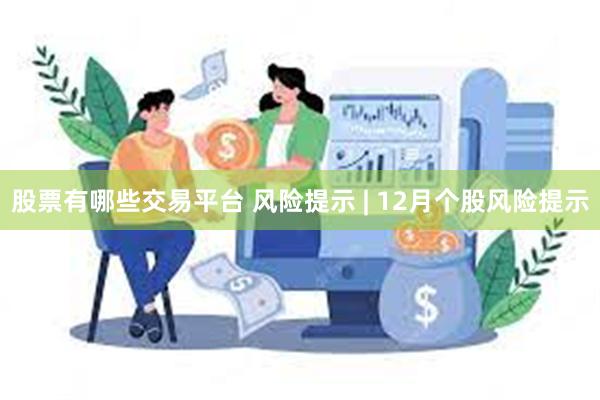 股票有哪些交易平台 风险提示 | 12月个股风险提示