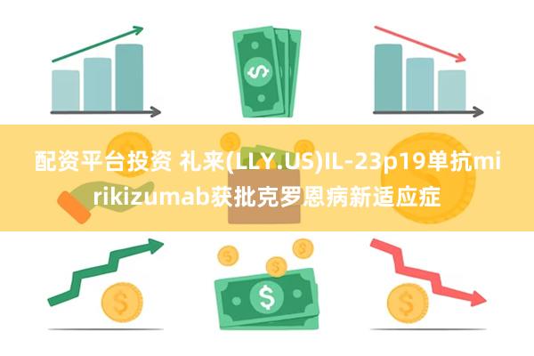 配资平台投资 礼来(LLY.US)IL-23p19单抗mirikizumab获批克罗恩病新适应症