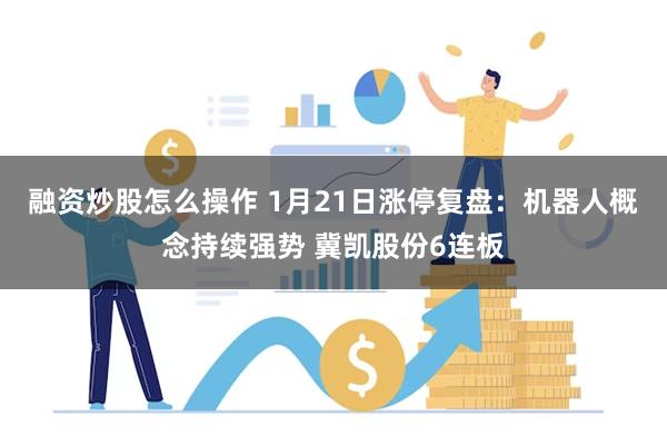 融资炒股怎么操作 1月21日涨停复盘：机器人概念持续强势 冀凯股份6连板