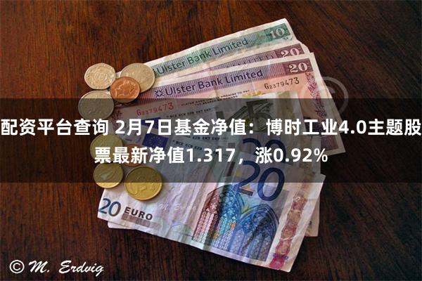 配资平台查询 2月7日基金净值：博时工业4.0主题股票最新净值1.317，涨0.92%