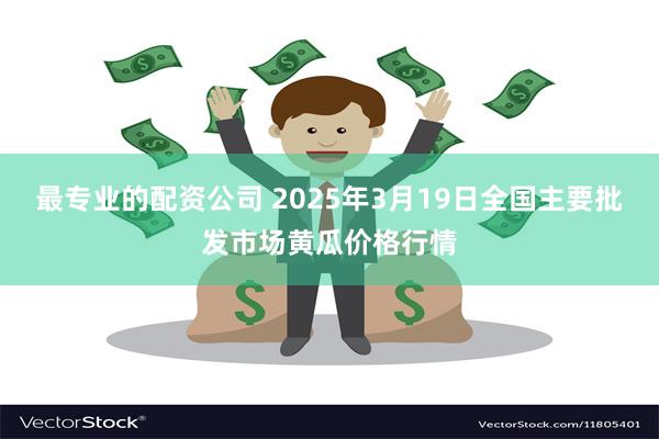 最专业的配资公司 2025年3月19日全国主要批发市场黄瓜价格行情