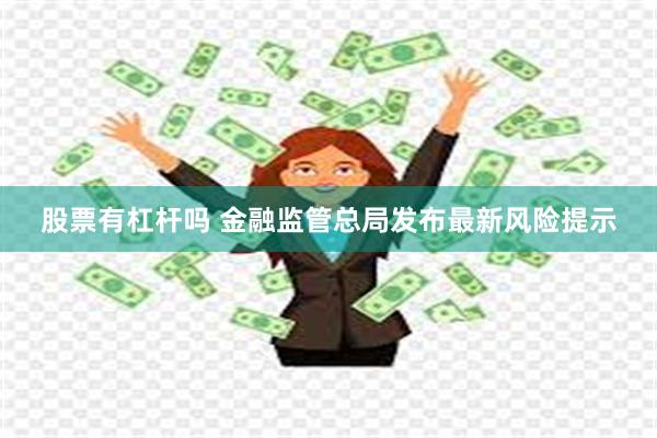 股票有杠杆吗 金融监管总局发布最新风险提示