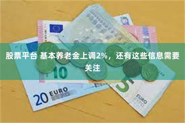 股票平台 基本养老金上调2%，还有这些信息需要关注