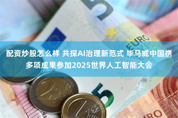 配资炒股怎么样 共探AI治理新范式 毕马威中国携多项成果参加2025世界人工智能大会