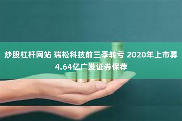 炒股杠杆网站 瑞松科技前三季转亏 2020年上市募4.64亿广发证券保荐