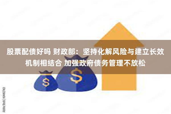 股票配债好吗 财政部：坚持化解风险与建立长效机制相结合 加强政府债务管理不放松