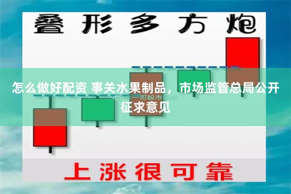 怎么做好配资 事关水果制品，市场监管总局公开征求意见