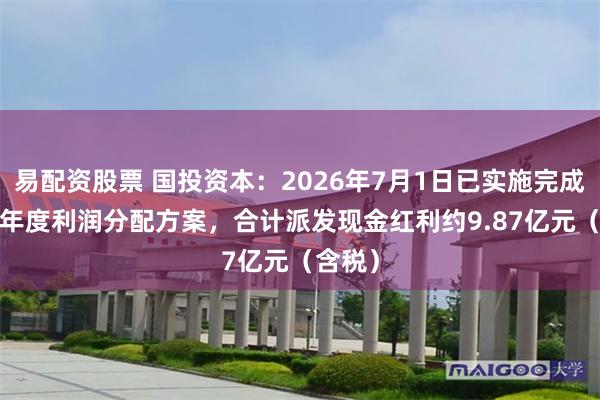 易配资股票 国投资本：2026年7月1日已实施完成2025年度利润分配方案，合计派发现金红利约9.87亿元（含税）