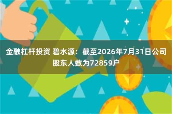 金融杠杆投资 碧水源：截至2026年7月31日公司股东人数为72859户