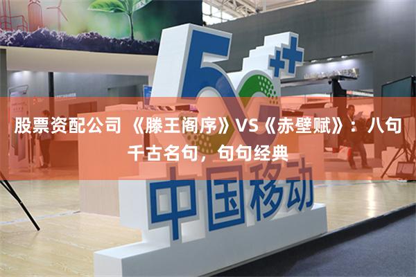 股票资配公司 《滕王阁序》VS《赤壁赋》：八句千古名句，句句经典
